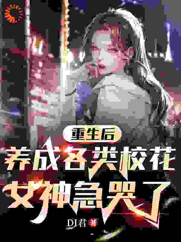 重生后养成各类校花，女神急哭了