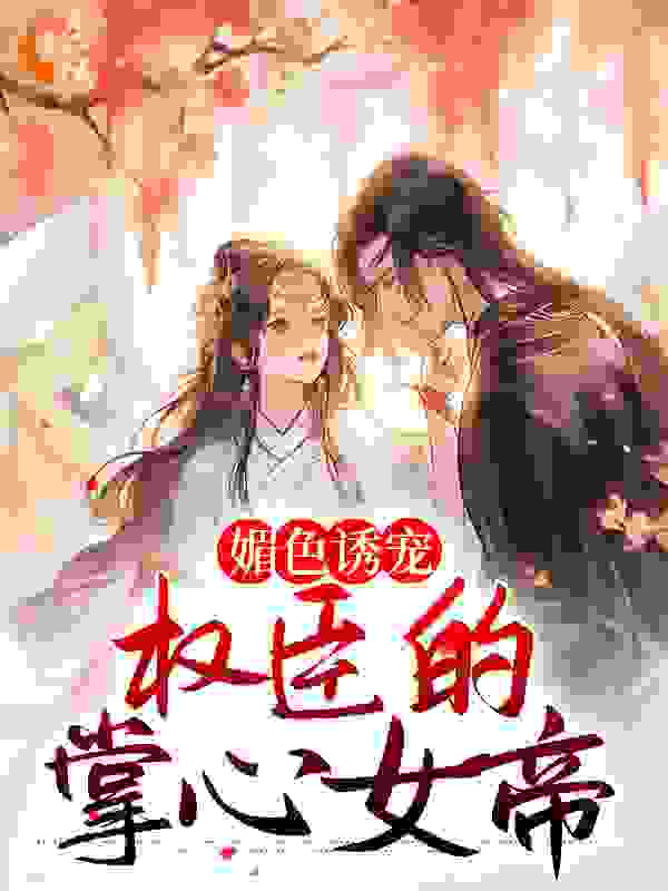 媚色诱宠：权臣的掌心女帝